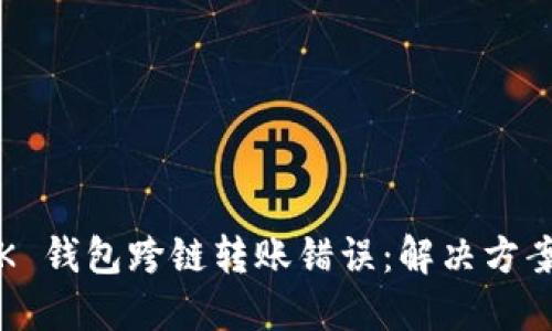 如何处理 bK 钱包跨链转账错误:解决方案与应对策略