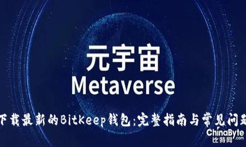 如何下载最新的BitKeep钱包:完整指南与常见问题解答