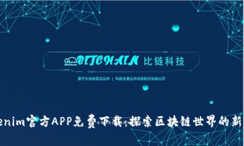 Tokenim官方APP免费下载:探索区块链世界的新方式
