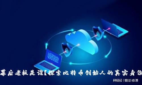 比特币幕后老板是谁?探索比特币创始人的真实身份与影响