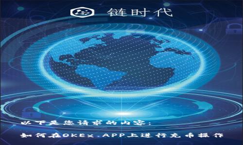 以下是您请求的内容:
如何在OKEx APP上进行充币操作
