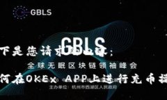 以下是您请求的内容:如何在OKEx APP上进行充币操