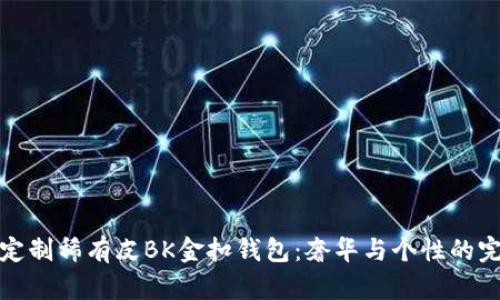 爱马仕定制稀有皮BK金扣钱包:奢华与个性的完美结合