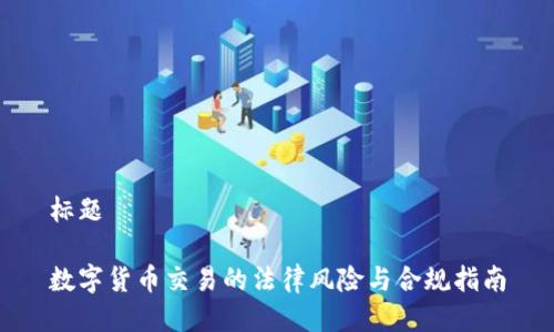 标题
数字货币交易的法律风险与合规指南