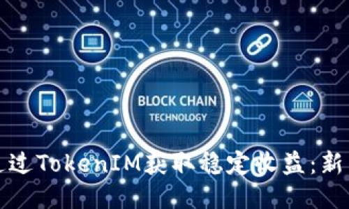 如何通过TokenIM获取稳定收益:新手指南
