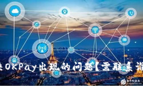 如何解决OKPay出现的问题?需联系谁来排查?