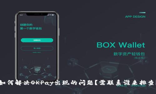 如何解决OKPay出现的问题?需联系谁来排查?
