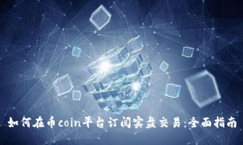 如何在币coin平台订阅实盘交易:全面指南
