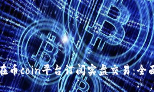 如何在币coin平台订阅实盘交易:全面指南