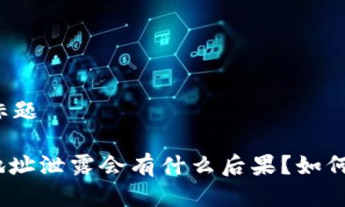 思考一个接近且的标题
标题: 比特币钱包地址泄露会有什么后果?如何保护你的钱包安全?