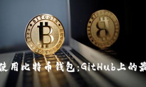 如何选择和使用比特币钱包：GitHub上的最佳资源汇总