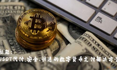 标题:
USDT代付:安全、快速的数字货币支付解决方案