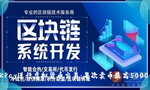 如何使用OKPay进行虚拟货币交易:每次卖币最高5000的详细指南