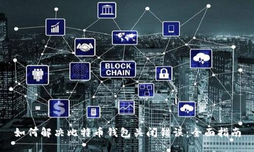 如何解决比特币钱包关闭错误:全面指南