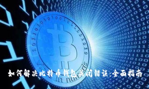 如何解决比特币钱包关闭错误:全面指南