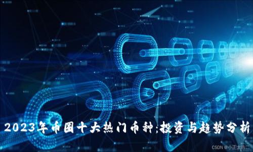 2023年币圈十大热门币种:投资与趋势分析