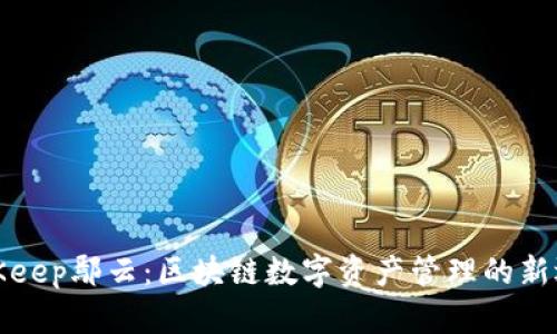 BitKeep鄢云:区块链数字资产管理的新选择