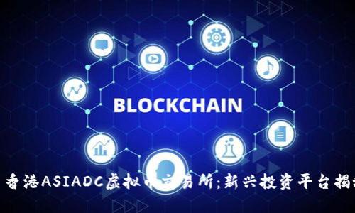 : 香港ASIADC虚拟币交易所：新兴投资平台揭秘