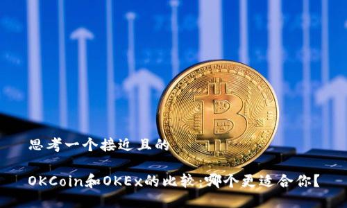 思考一个接近且的

OKCoin和OKEx的比较：哪个更适合你？