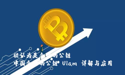 被认为是合法的公链  
中国合法的公链 Ulam 详解与应用