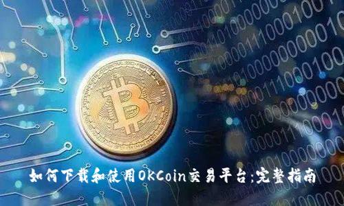 如何下载和使用OKCoin交易平台：完整指南