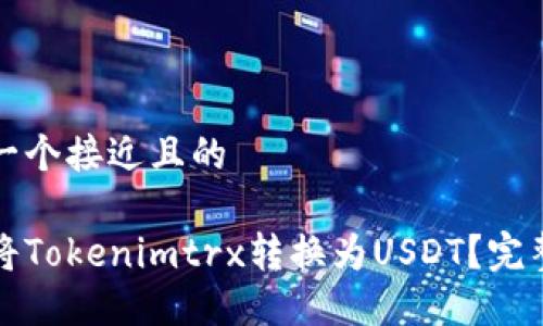 思考一个接近且的

如何将Tokenimtrx转换为USDT？完整指南