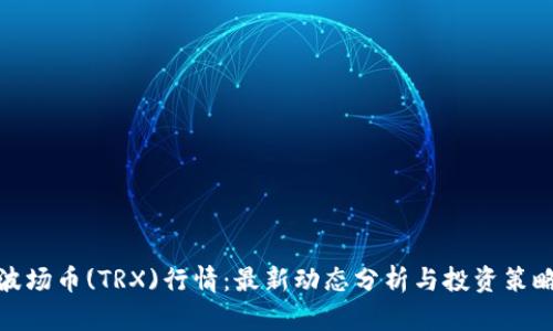 波场币(TRX)行情：最新动态分析与投资策略