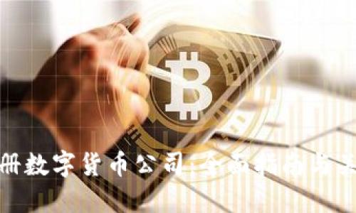 如何注册数字货币公司:全面指南与关键步骤
