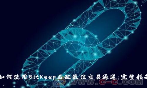 如何使用BitKeep匹配最佳交易通道：完整指南