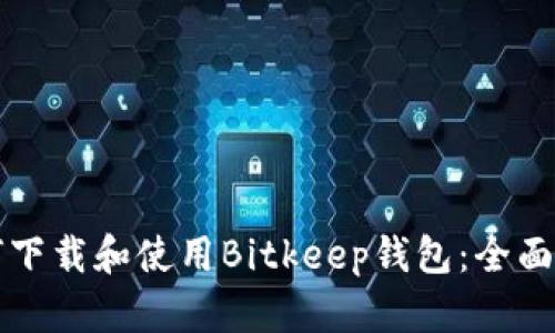 如何下载和使用Bitkeep钱包：全面指南