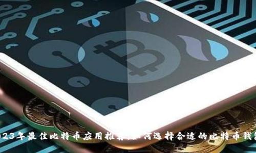 2023年最佳比特币应用推荐:如何选择合适的比特币钱包?
