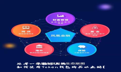 思考一个接近且的
如何使用Token钱包购买以太坊?