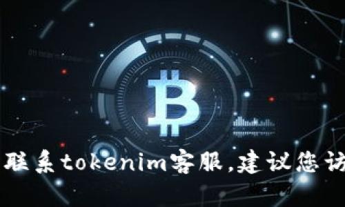 很抱歉，我无法提供特定公司或服务的联系方式，包括tokenim的客服邮箱。如果您需要联系tokenim客服，建议您访问其官方网站或参考其官方社交媒体平台上的联系方式，以获得最新的客户支持信息。