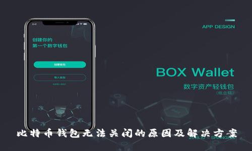 比特币钱包无法关闭的原因及解决方案