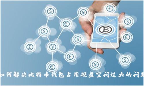如何解决比特币钱包占用硬盘空间过大的问题