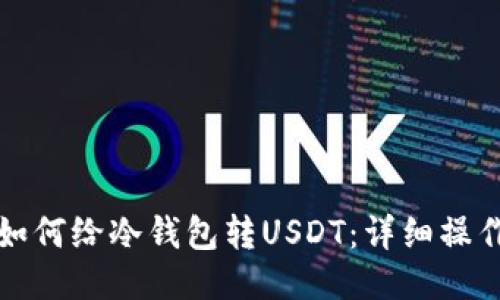 火币如何给冷钱包转USDT：详细操作指南