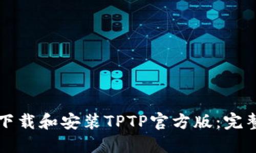 如何下载和安装TPTP官方版：完整指南