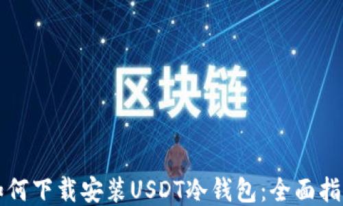 
如何下载安装USDT冷钱包：全面指南