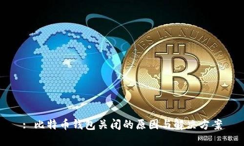 : 比特币钱包关闭的原因与解决方案