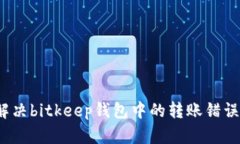 如何解决bitkeep钱包中的转账错误问题?