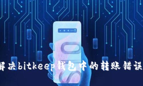 如何解决bitkeep钱包中的转账错误问题？