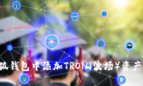 如何在小狐钱包中添加TRON（波场）资产：详细指南