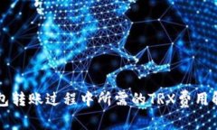 钱包转账过程中所需的TRX费用解析