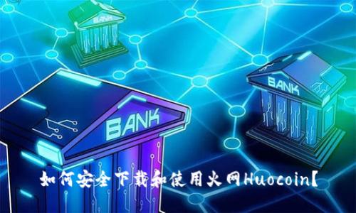 如何安全下载和使用火网Huocoin?