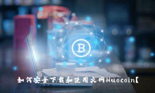 如何安全下载和使用火网Huocoin?