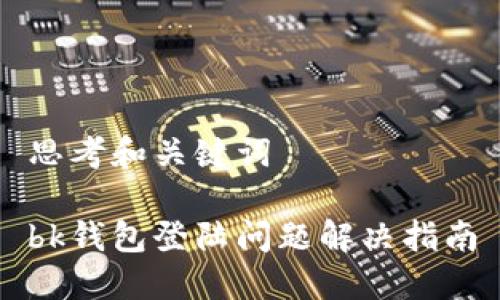 思考和关键词
bk钱包登陆问题解决指南