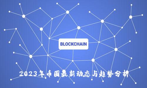 2023年币圈最新动态与趋势分析