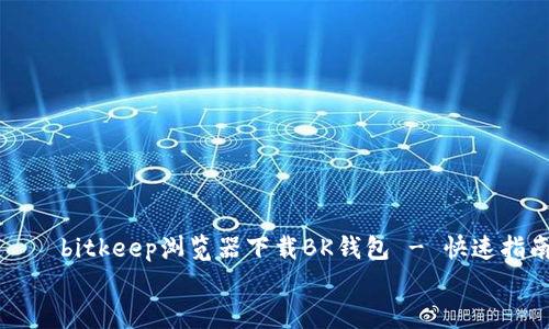 bitkeep浏览器下载BK钱包 - 快速指南
bitkeep浏览器下载BK钱包 - 快速指南