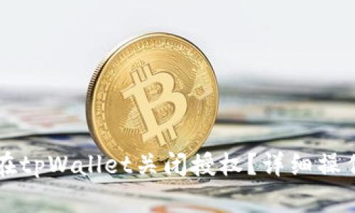 怎样在tpWallet关闭授权?详细操作指南