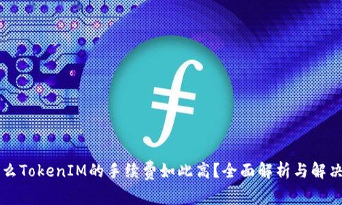 为什么TokenIM的手续费如此高?全面解析与解决方案